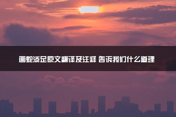 画蛇添足原文翻译及注释 告诉我们什么道理