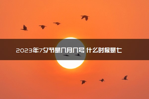 2023年7夕节是几月几号 什么时候是七夕情人节