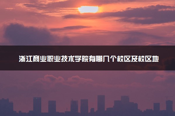 浙江商业职业技术学院有哪几个校区及校区地址公交站点 分别都在哪里