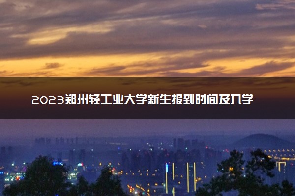 2023郑州轻工业大学新生报到时间及入学须知 迎新网入口