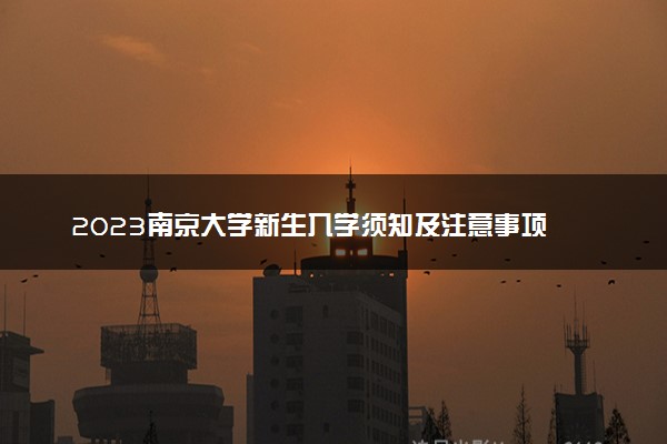 2023南京大学新生入学须知及注意事项 迎新网入口