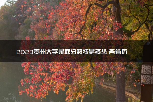 2023贵州大学录取分数线是多少 各省历年最低分数线