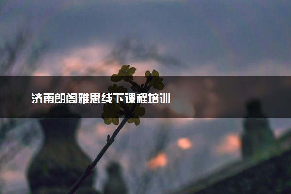 济南朗阁雅思线下课程培训
