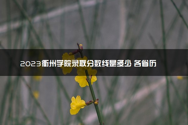 2023衢州学院录取分数线是多少 各省历年最低分数线