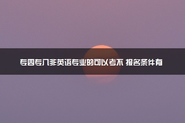 专四专八非英语专业的可以考不 报名条件有哪些