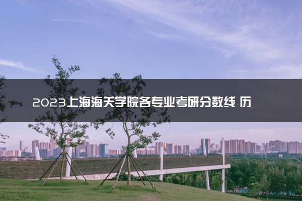 2023上海海关学院各专业考研分数线 历年研究生复试线