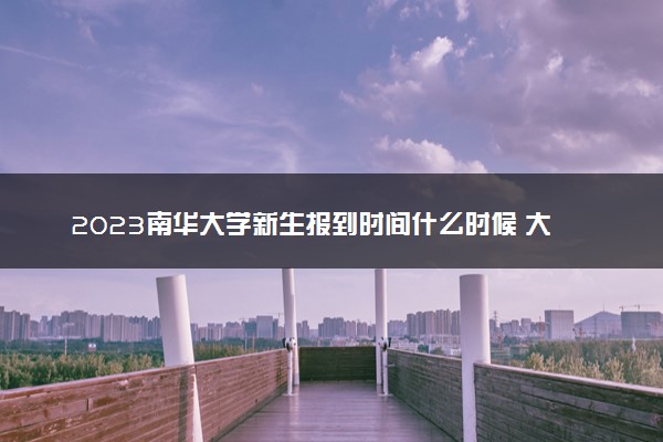 2023南华大学新生报到时间什么时候 大一几号开学