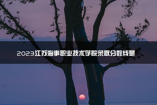 2023江苏海事职业技术学院录取分数线是多少 各省历年最低分数线