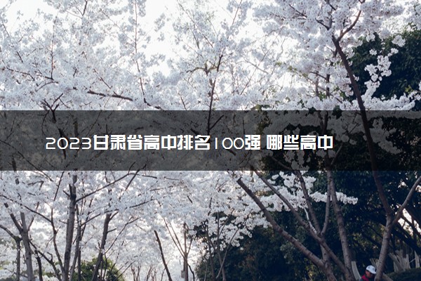 2023甘肃省高中排名100强 哪些高中比较好