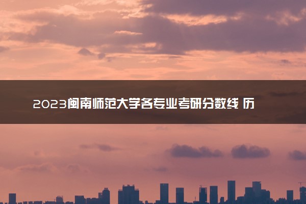 2023闽南师范大学各专业考研分数线 历年研究生复试线