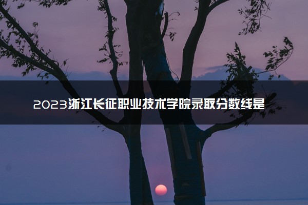 2023浙江长征职业技术学院录取分数线是多少 各省历年最低分数线