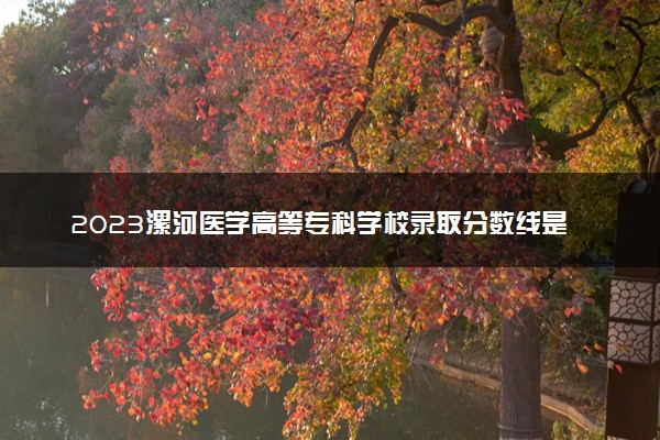 2023漯河医学高等专科学校录取分数线是多少 各省历年最低分数线