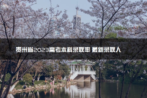 贵州省2023高考本科录取率 最新录取人数