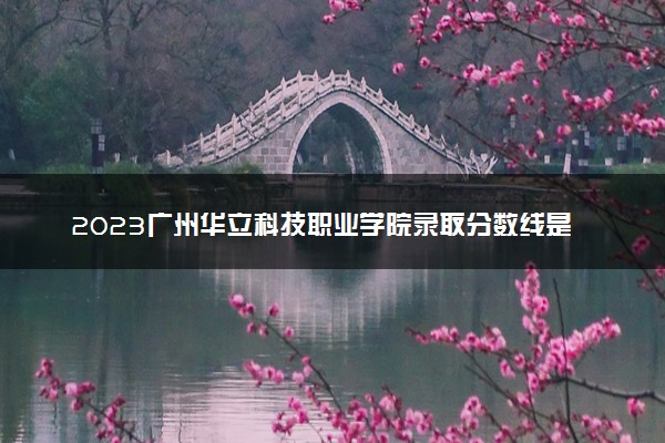 2023广州华立科技职业学院录取分数线是多少 各省历年最低分数线