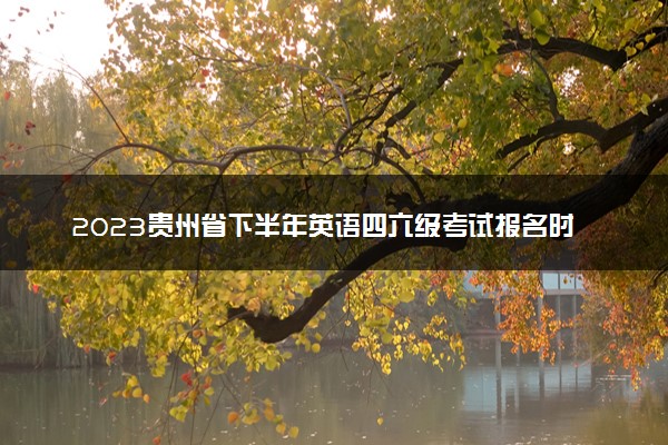 2023贵州省下半年英语四六级考试报名时间 几号截止