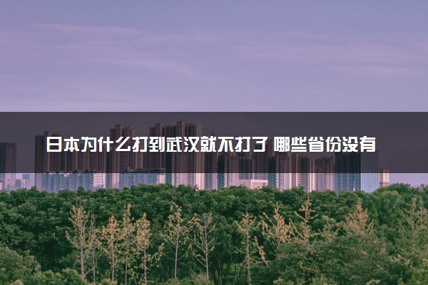 日本为什么打到武汉就不打了 哪些省份没有被侵占过