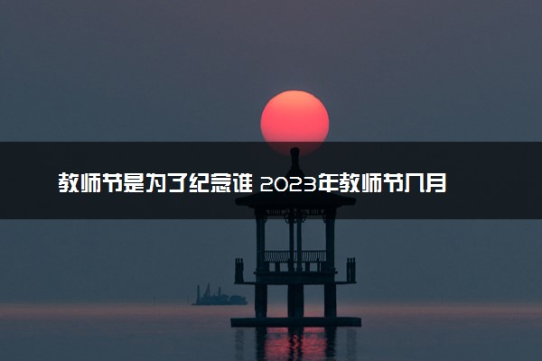 教师节是为了纪念谁 2023年教师节几月几号