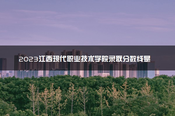 2023江西现代职业技术学院录取分数线是多少 各省历年最低分数线