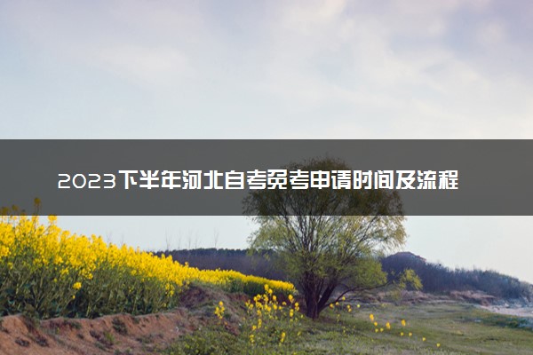 2023下半年河北自考免考申请时间及流程 如何申请免考