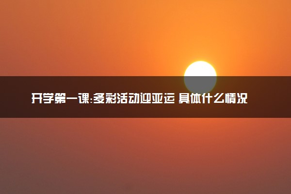 开学第一课:多彩活动迎亚运 具体什么情况