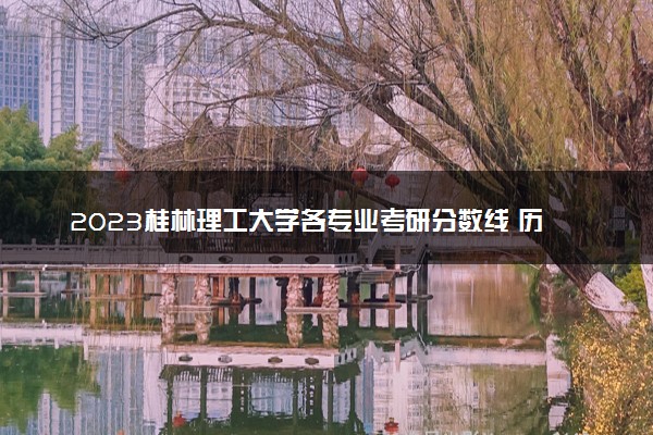 2023桂林理工大学各专业考研分数线 历年研究生复试线