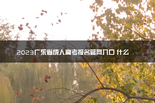 2023广东省成人高考报名官网入口 什么时候报考