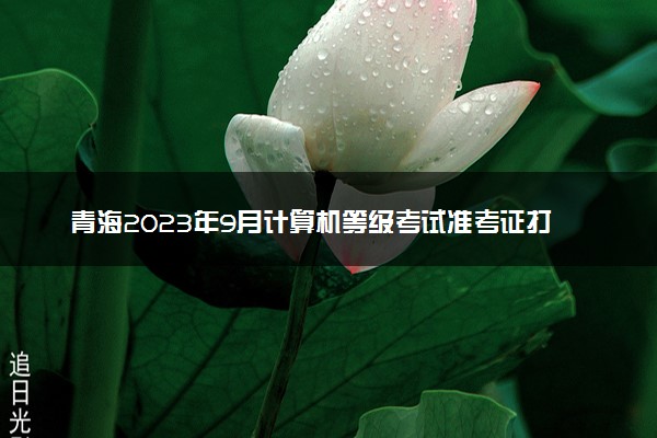 青海2023年9月计算机等级考试准考证打印时间及入口
