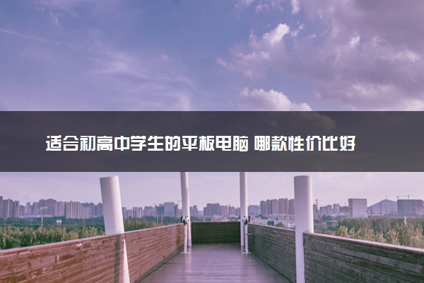 适合初高中学生的平板电脑 哪款性价比好