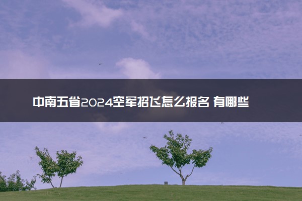 中南五省2024空军招飞怎么报名 有哪些选拔程序