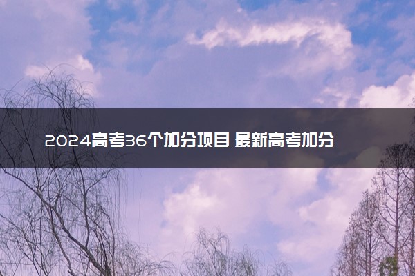 2024高考36个加分项目 最新高考加分政策