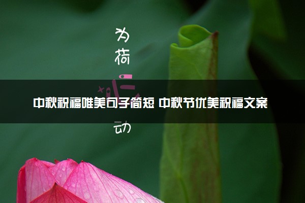 中秋祝福唯美句子简短 中秋节优美祝福文案