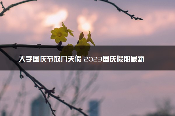 大学国庆节放几天假 2023国庆假期最新通知
