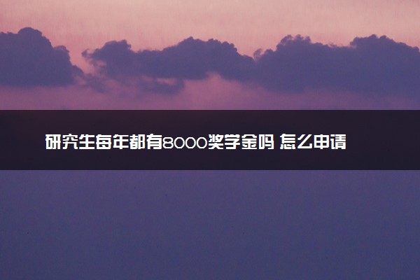 研究生每年都有8000奖学金吗 怎么申请