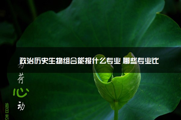 政治历史生物组合能报什么专业 哪些专业比较好