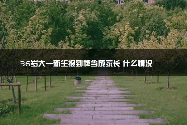 36岁大一新生报到被当成家长 什么情况