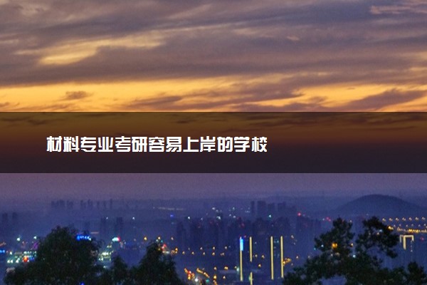 材料专业考研容易上岸的学校