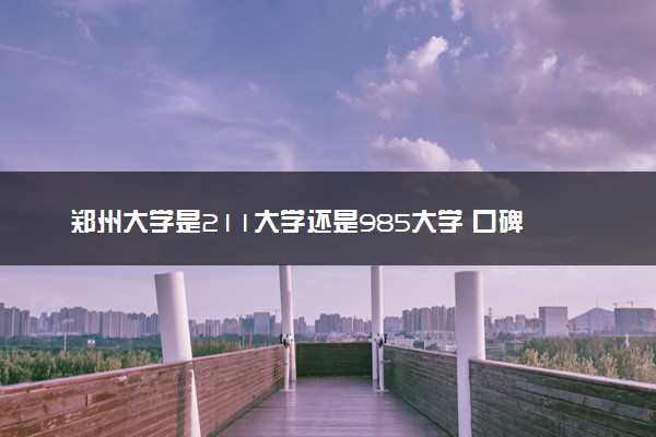 郑州大学是211大学还是985大学 口碑如何