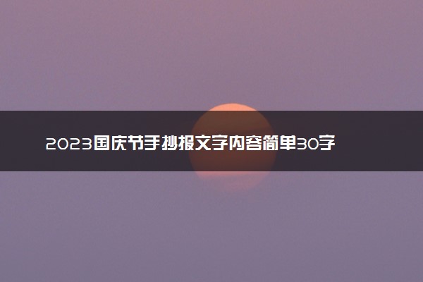 2023国庆节手抄报文字内容简单30字 文字素材整理