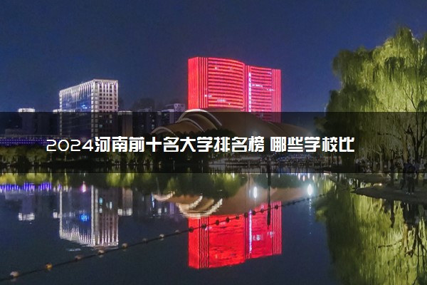 2024河南前十名大学排名榜 哪些学校比较好