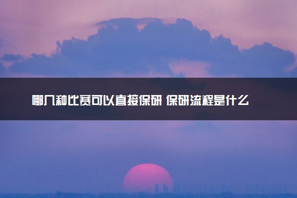 哪几种比赛可以直接保研 保研流程是什么