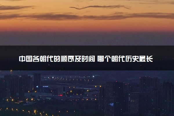 中国各朝代的顺序及时间 哪个朝代历史最长