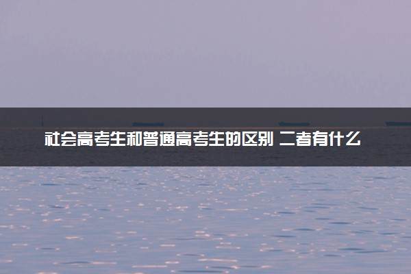 社会高考生和普通高考生的区别 二者有什么不同