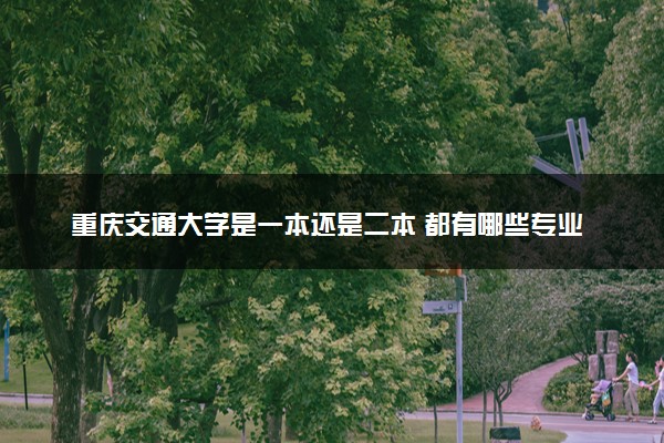 重庆交通大学是一本还是二本 都有哪些专业