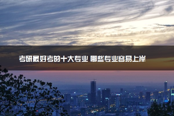 考研最好考的十大专业 哪些专业容易上岸