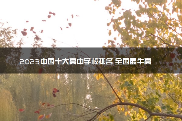 2023中国十大高中学校排名 全国最牛高中推荐