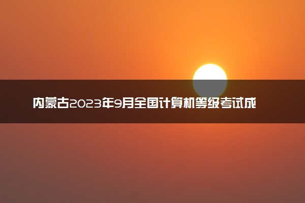 内蒙古2023年9月全国计算机等级考试成绩查询时间及入口