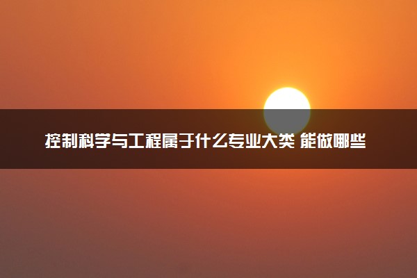 控制科学与工程属于什么专业大类 能做哪些工作