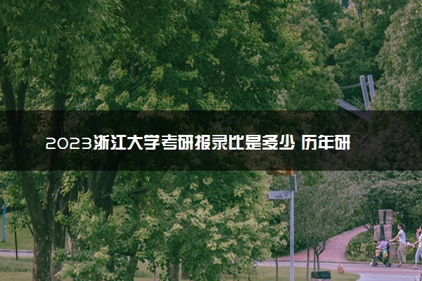 2023浙江大学考研报录比是多少 历年研究生录取率