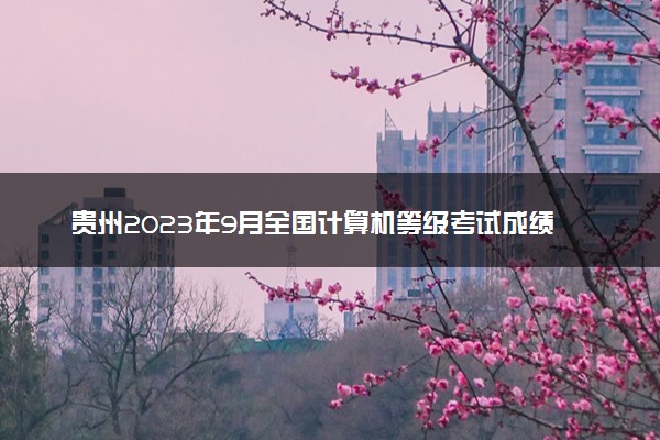 贵州2023年9月全国计算机等级考试成绩查询时间及入口