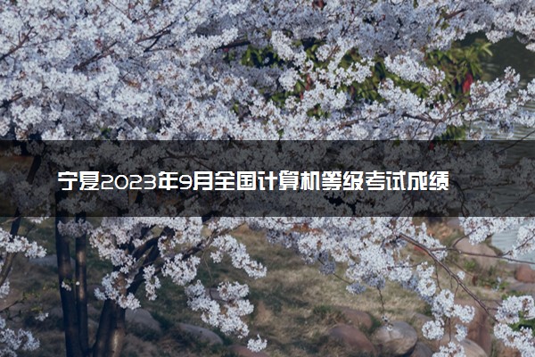 宁夏2023年9月全国计算机等级考试成绩查询时间及入口